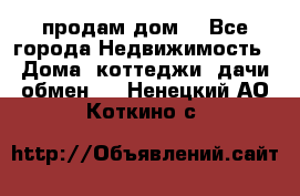 продам дом. - Все города Недвижимость » Дома, коттеджи, дачи обмен   . Ненецкий АО,Коткино с.